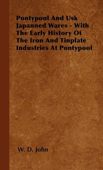 Pontypool And Usk Japanned Wares - With The Early History Of The Iron And Tinplate Industries At Pontypool