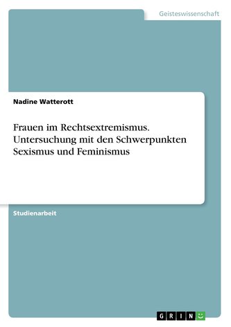 Frauen im Rechtsextremismus. Untersuchung mit den Schwerpunkten Sexismus und Feminismus