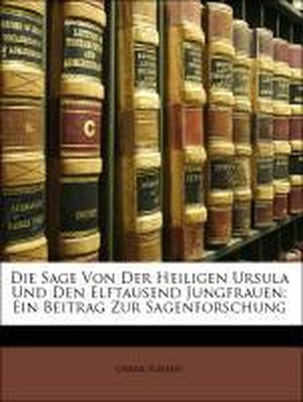 Die Sage Von Der Heiligen Ursula Und Den Elftausend Jungfrauen: Ein Beitrag Zur Sagenforschung