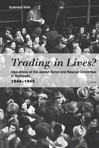 Trading in Lives?: Operations of the Jewish Relief and Rescue Committee in Budapest, 1944-1945
