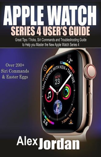 Apple Watch Series 4 User's Guide: Great Tips / Tricks, Siri Commands and Troubleshooting Guide to Help you Master the New Apple