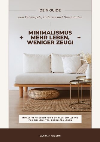 Minimalismus - Mehr Leben, weniger Zeug! (Dein Guide zum Entrümpeln, Loslassen und Durchstarten - inklusive Checklisten und 30-T