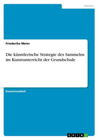 Die künstlerische Strategie des Sammelns im Kunstunterricht der Grundschule