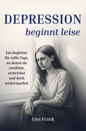 Depression beginnt leise - Ein Begleiter für stille Tage, an denen du zweifelst, zerbrichst und doch weitermachst