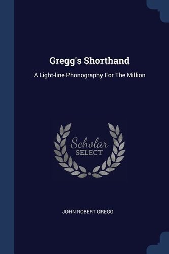 Gregg's Shorthand: A Light-line Phonography For The Million