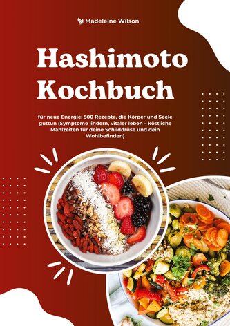 Hashimoto Kochbuch für neue Energie: 500 Rezepte, die Körper und Seele guttun (Symptome lindern, vitaler leben - köstliche Mahlz