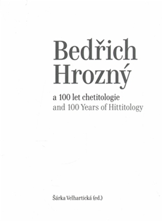 Bedřich Hrozný a 100 let chetitologie Bedřich Hrozný a 100 let chetitologie