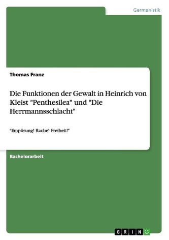 Die Funktionen der Gewalt in Heinrich von Kleist \"Penthesilea\" und \"Die Herrmannsschlacht\"