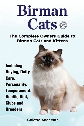 Birman Cats, The Complete Owners Guide to Birman Cats and Kittens Including Buying, Daily Care, Personality, Temperament, Health