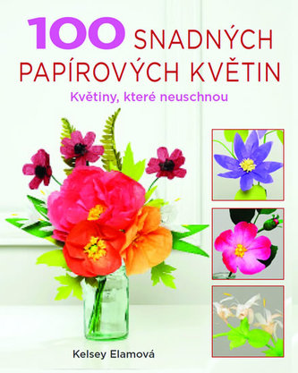 100 snadných papírových květin - Květiny, které neuschnou 100 snadných papírových květin - Květiny, které neuschnou