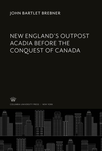 New England'S Outpost Acadia Before the Conquest of Canada