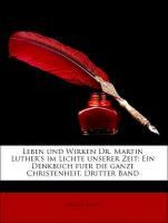 Leben und Wirken Dr. Martin Luther's im Lichte unserer Zeit: Ein Denkbuch fuer die ganze Christenheit, Dritter Band