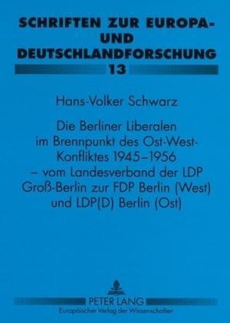 Die Berliner Liberalen im Brennpunkt des Ost-West-Konfliktes 1945-1956 - vom Landesverband der LPD Groß-Berlin zur FDP Berlin (W