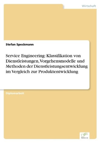 Service Engineering: Klassifikation von Dienstleistungen, Vorgehensmodelle und Methoden der Dienstleistungsentwicklung im Vergle