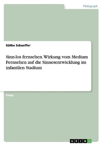 Sinn-los fernsehen. Wirkung vom Medium Fernsehen auf die Sinnesentwicklung im infantilen Stadium
