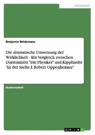 Die dramatische Umsetzung der Wirklichkeit - Ein Vergleich zwischen Dürrenmatts \"Die Physiker\" und Kipphardts \"In der Sache J. R