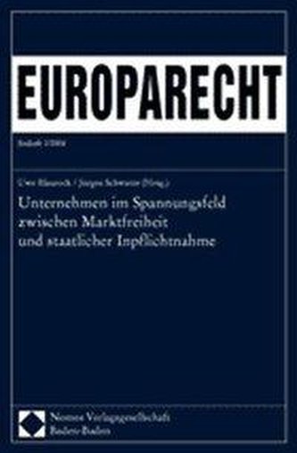Unternehmen im Spannungsfeld zwischen Marktfreiheit und staatlicher Inpflichtnahme. Europarecht Beiheft 2/2004