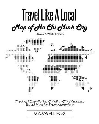 Travel Like a Local - Map of Ho Chi Minh City (Black and White Edition): The Most Essential Ho Chi Minh City (Vietnam) Travel Ma