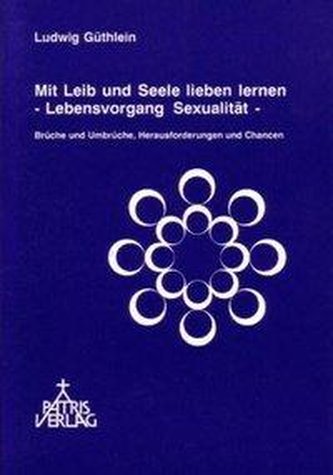 Mit Leib und Seele lieben lernen - Lebensvorgang Sexualität