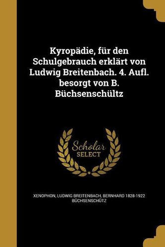 Kyropädie, Für Den Schulgebrauch Erklärt Von Ludwig Breitenbach. 4. Aufl. Besorgt Von B. Büchsenschültz