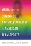 Media and the Coming Out of Gay Male Athletes in American Team Sports