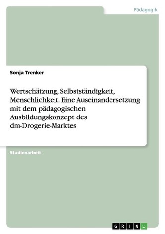 Wertschätzung, Selbstständigkeit, Menschlichkeit. Eine Auseinandersetzung mit dem pädagogischen Ausbildungskonzept des dm-Droger