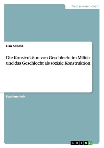 Die Konstruktion von Geschlecht im Militär und das Geschlecht als soziale Konstruktion