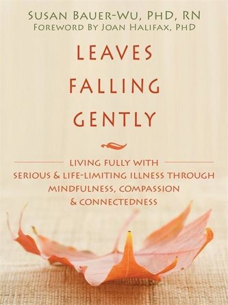 Leaves Falling Gently: Living Fully with Serious and Life-Limiting Illness Through Mindfulness, Compassion, and Connectedness
