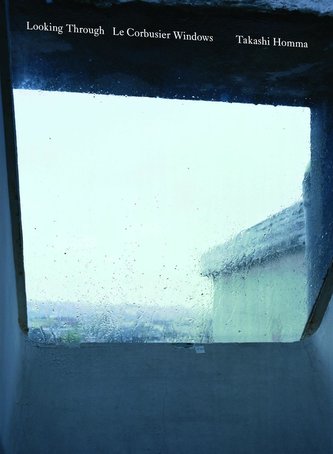 Takashi Homma. Looking Through / Le Corbusier Windows