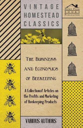 The Business and Economics of Beekeeping - A Collection of Articles on the Profits and Marketing of Beekeeping Products