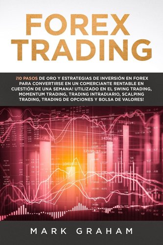 Forex Trading: ¡10 Pasos de Oro y Estrategias de Inversión en Forex para Convertirse en un Comerciante Rentable en Cuestión de U