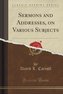 Sermons and Addresses, on Various Subjects (Classic Reprint)
