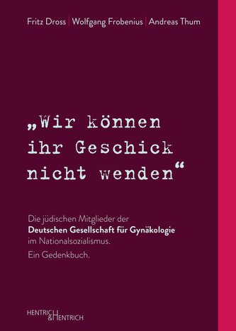 \"Wir können ihr Geschick nicht wenden\" Die jüdischen Mitglieder der Deutschen Gesellschaft für Gynäkologie im Nationalsozialismu