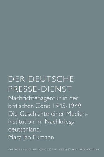 Der Deutsche Presse-Dienst. Nachrichtenagentur in der britischen Zone 1945 - 1949. Die Geschichte einer Medieninstitution im Nac