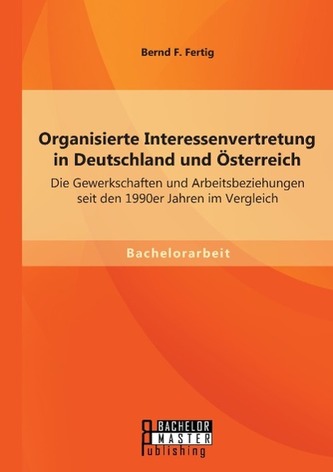 Organisierte Interessenvertretung in Deutschland und Österreich: Die Gewerkschaften und Arbeitsbeziehungen seit den 1990er Jahre