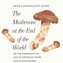 The Mushroom at the End of the World: On the Possibility of Life in Capitalist Ruins
