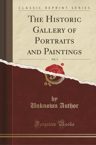 The Historic Gallery of Portraits and Paintings, Vol. 3 (Classic Reprint)