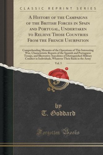 A History of the Campaigns of the British Forces in Spain and Portugal, Undertaken to Relieve Those Countries From the French Us