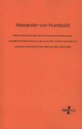 Kritische Untersuchungen über die historische Entwicklung der geografischen Erkenntnisse von der neuen Welt und die Fortschritte
