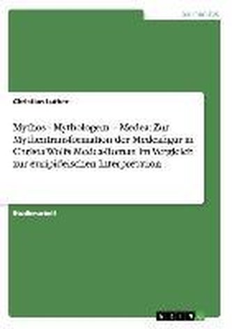 Mythos - Mythologem - Medea: Zur Mythentransformation der Medeafigur in Christa Wolfs Medea-Roman im Vergleich zur euripideische