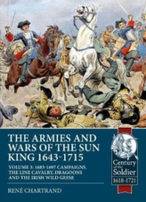 The Armies and Wars of the Sun King 1643-1715. Volume 3: 1685-1697 Campaigns, the Line Cavalry, Dragoons and the Irish Wild Gees