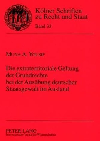 Die extraterritoriale Geltung der Grundrechte bei der Ausübung deutscher Staatsgewalt im Ausland