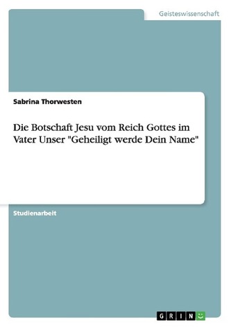Die Botschaft Jesu vom Reich Gottes im Vater Unser \"Geheiligt werde Dein Name\"