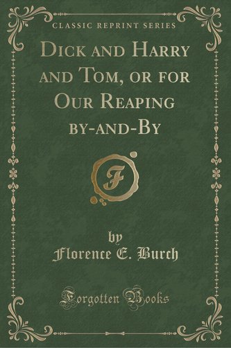 Dick and Harry and Tom, or for Our Reaping by-and-By (Classic Reprint)