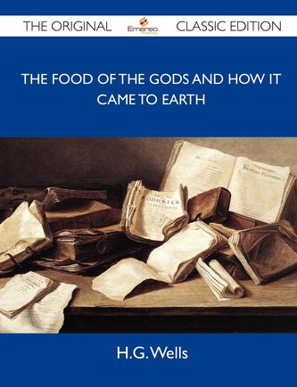 The Food of the Gods and How It Came to Earth - The Original Classic Edition