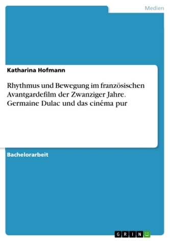 Rhythmus und Bewegung im französischen Avantgardefilm der Zwanziger Jahre. Germaine Dulac und das cine ma pur