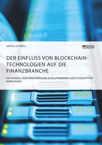 Der Einfluss von Blockchain-Technologien auf die Finanzbranche. Ein Modell zur Einschätzung evolutionärer oder disruptiver Wirku