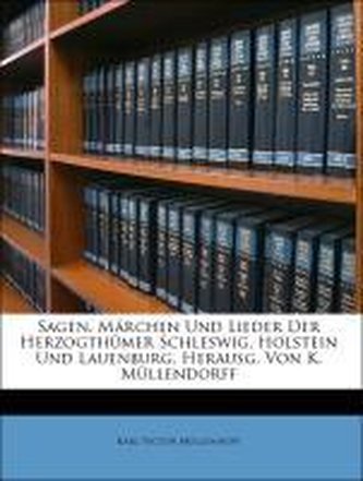 Sagen, Märchen Und Lieder Der Herzogthümer Schleswig, Holstein Und Lauenburg, Herausg. Von K. Müllendorff