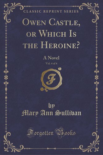 Owen Castle, or Which Is the Heroine?, Vol. 4 of 4
