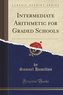 Intermediate Arithmetic for Graded Schools (Classic Reprint)